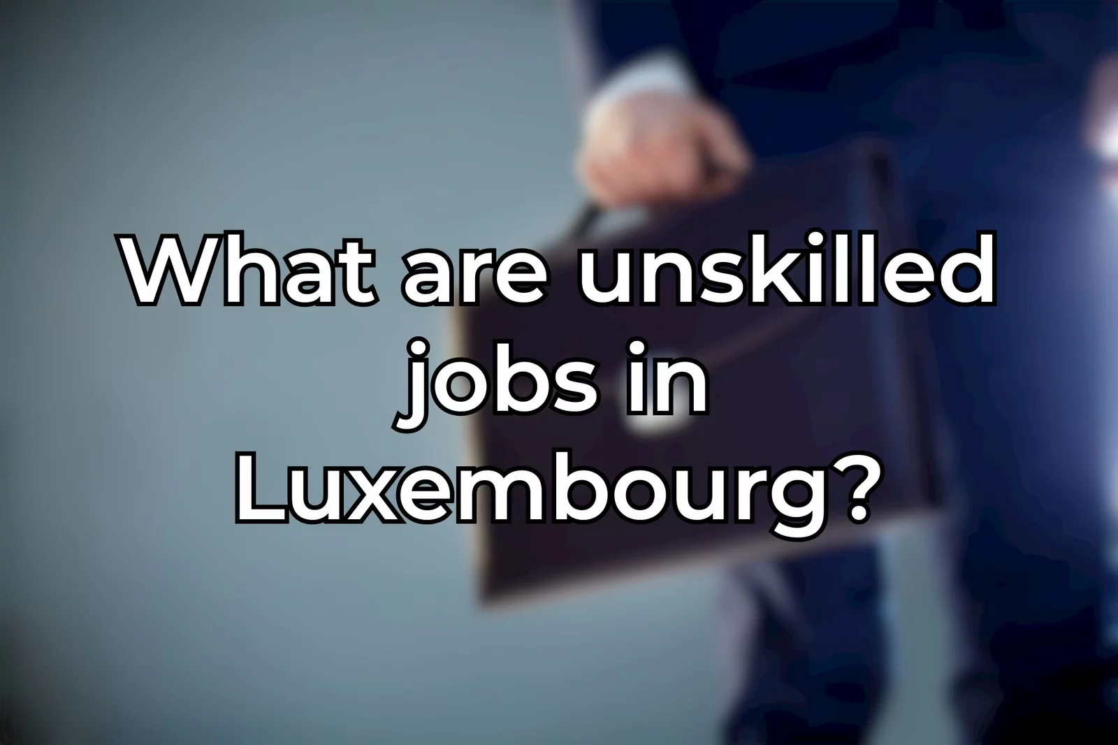 What are unskilled jobs in Luxembourg?
